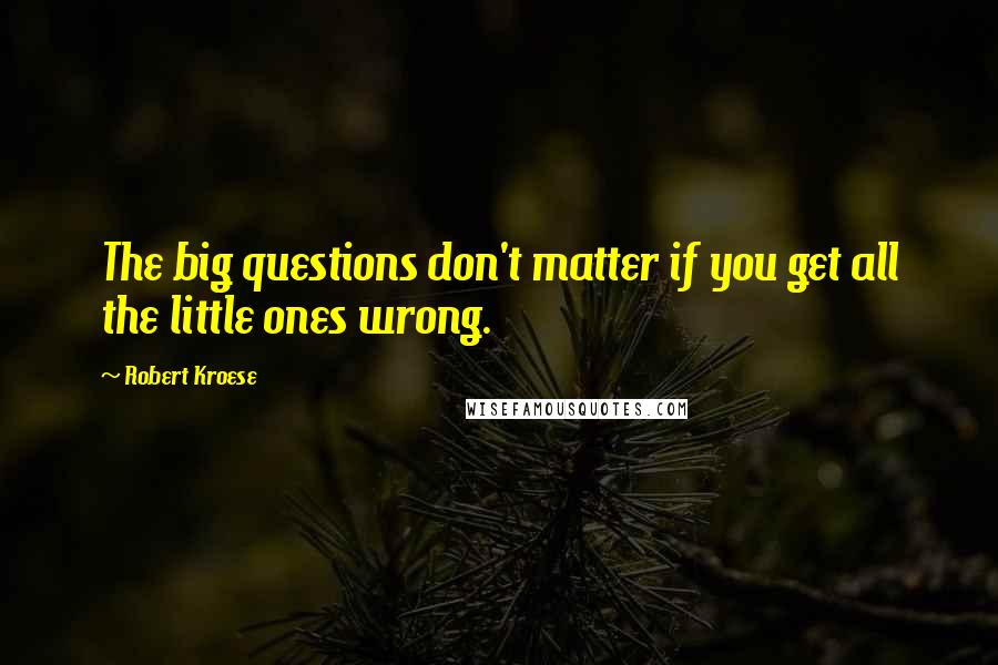 Robert Kroese quotes: The big questions don't matter if you get all the little ones wrong.