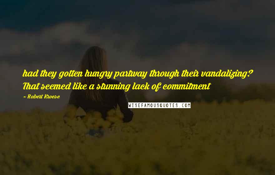 Robert Kroese quotes: had they gotten hungry partway through their vandalizing? That seemed like a stunning lack of commitment