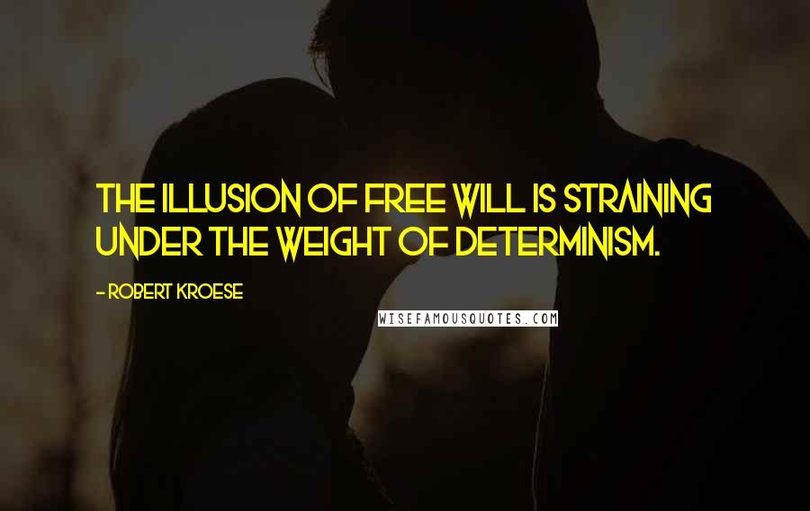 Robert Kroese quotes: The illusion of free will is straining under the weight of determinism.