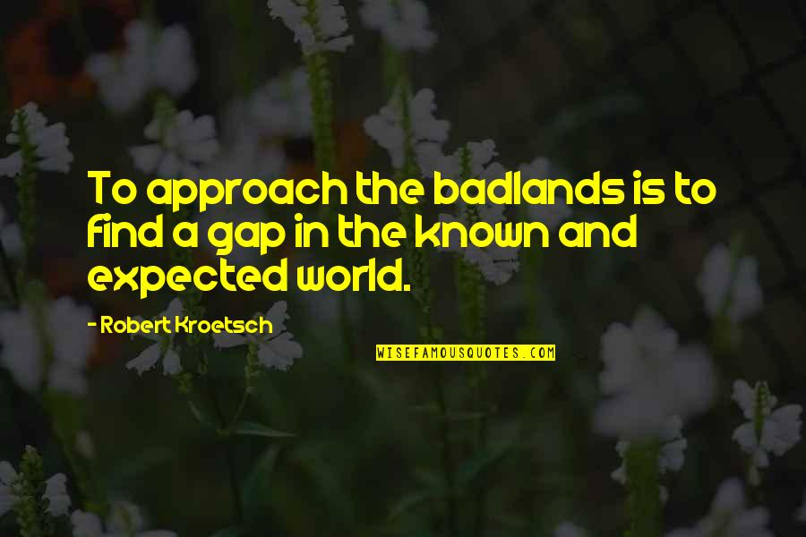 Robert Kroetsch Quotes By Robert Kroetsch: To approach the badlands is to find a