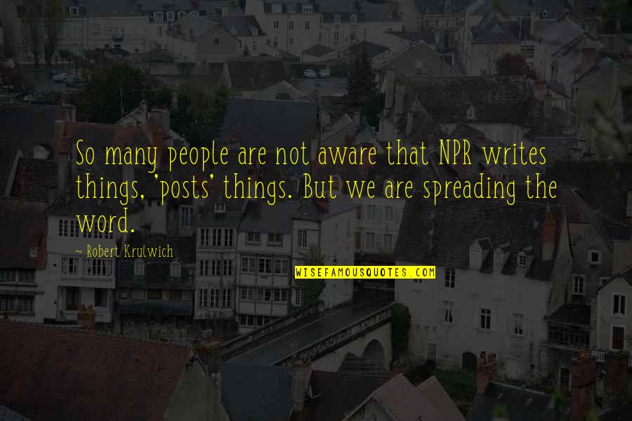 Robert Krulwich Quotes By Robert Krulwich: So many people are not aware that NPR