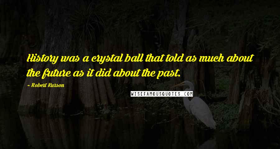 Robert Kurson quotes: History was a crystal ball that told as much about the future as it did about the past.