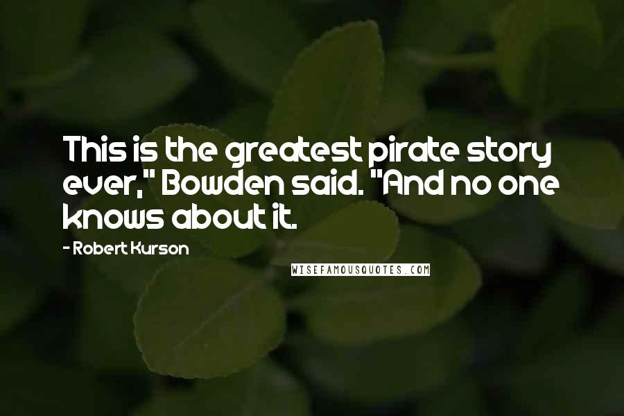 Robert Kurson quotes: This is the greatest pirate story ever," Bowden said. "And no one knows about it.