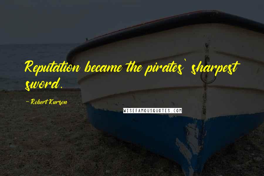 Robert Kurson quotes: Reputation became the pirates' sharpest sword.