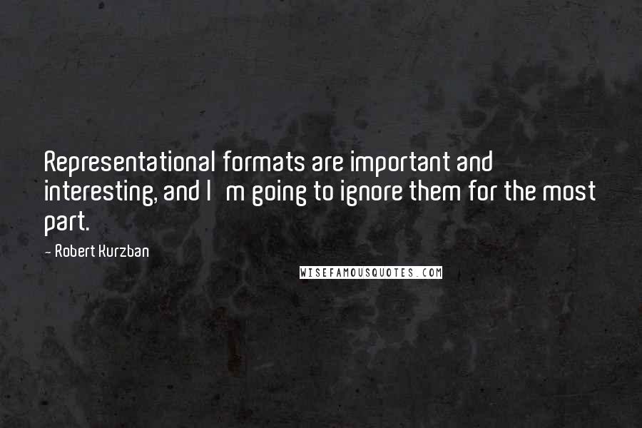 Robert Kurzban quotes: Representational formats are important and interesting, and I'm going to ignore them for the most part.