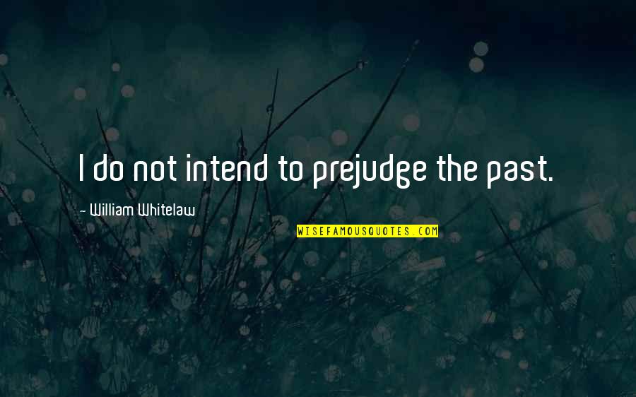Robert Kushner Quotes By William Whitelaw: I do not intend to prejudge the past.