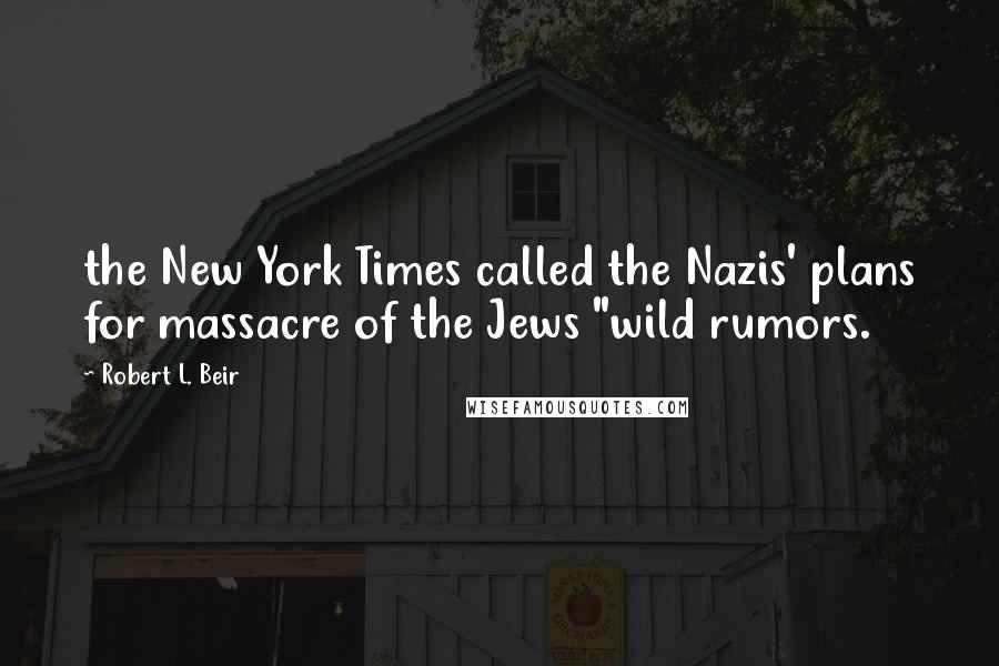 Robert L. Beir quotes: the New York Times called the Nazis' plans for massacre of the Jews "wild rumors.