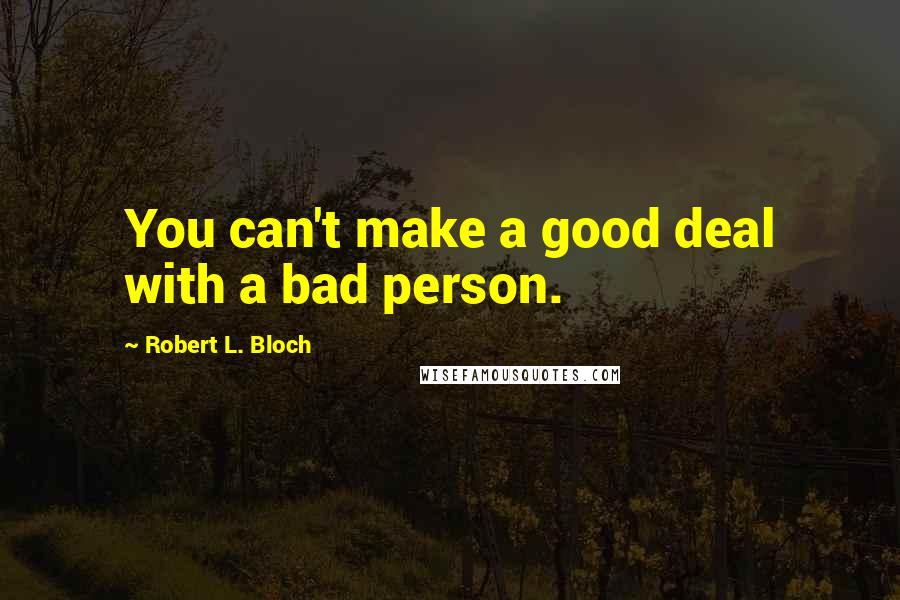 Robert L. Bloch quotes: You can't make a good deal with a bad person.