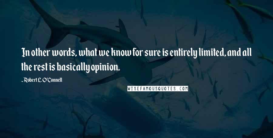 Robert L. O'Connell quotes: In other words, what we know for sure is entirely limited, and all the rest is basically opinion.