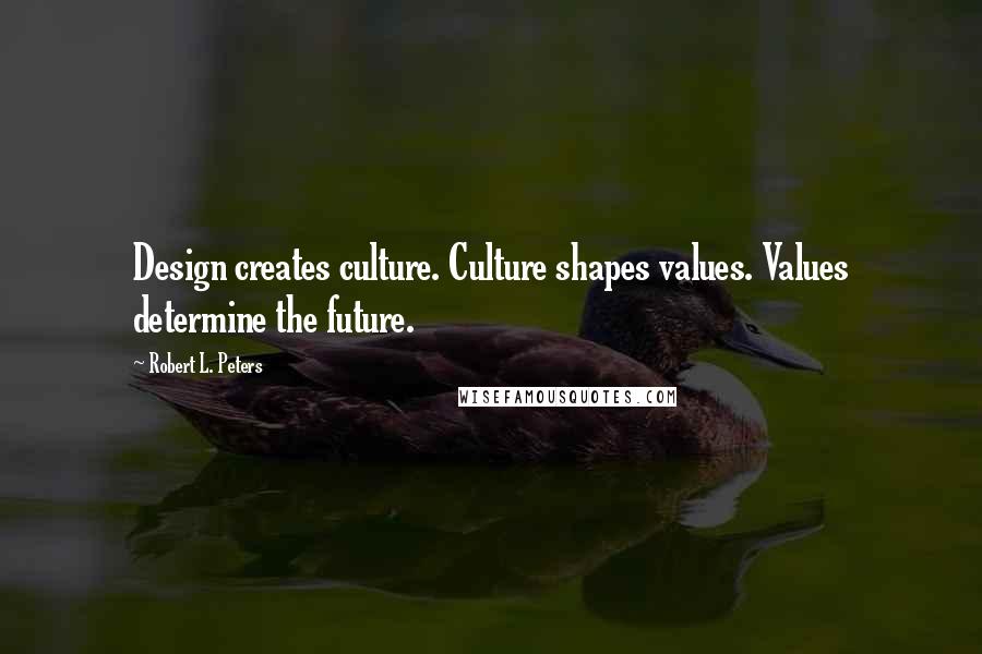 Robert L. Peters quotes: Design creates culture. Culture shapes values. Values determine the future.