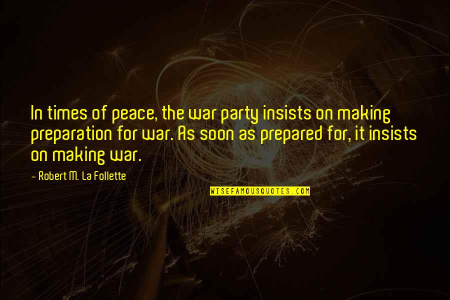 Robert La Follette Quotes By Robert M. La Follette: In times of peace, the war party insists Robert La Follette Quotes By Robert M. La Follette: In times of peace, the war party insists