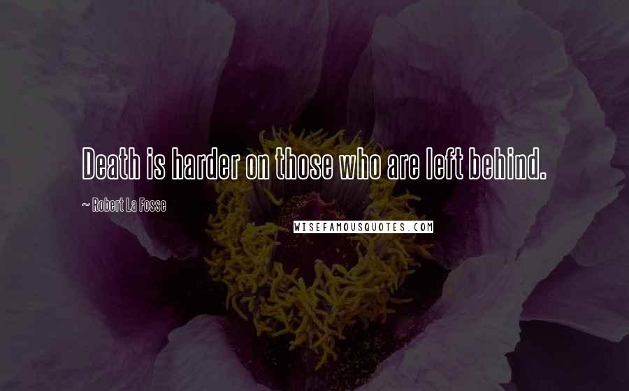 Robert La Fosse quotes: Death is harder on those who are left behind.