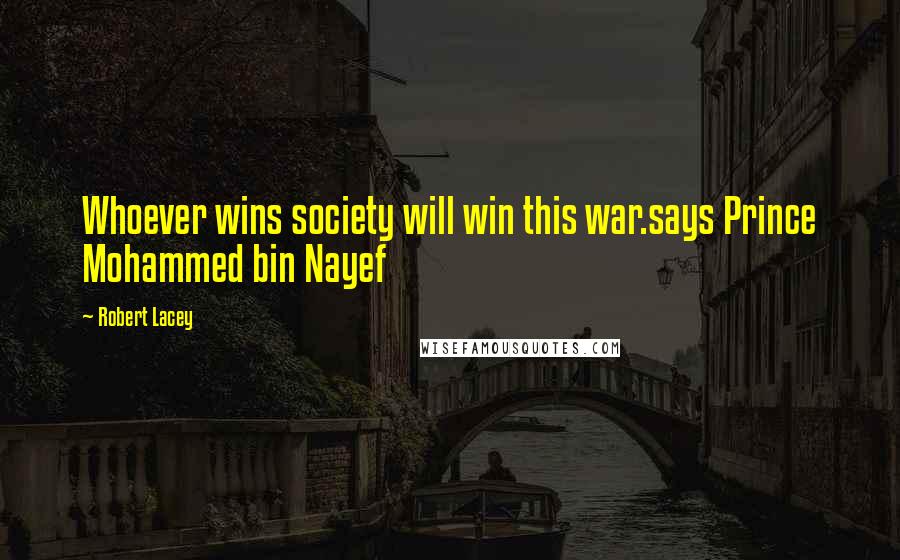 Robert Lacey quotes: Whoever wins society will win this war.says Prince Mohammed bin Nayef