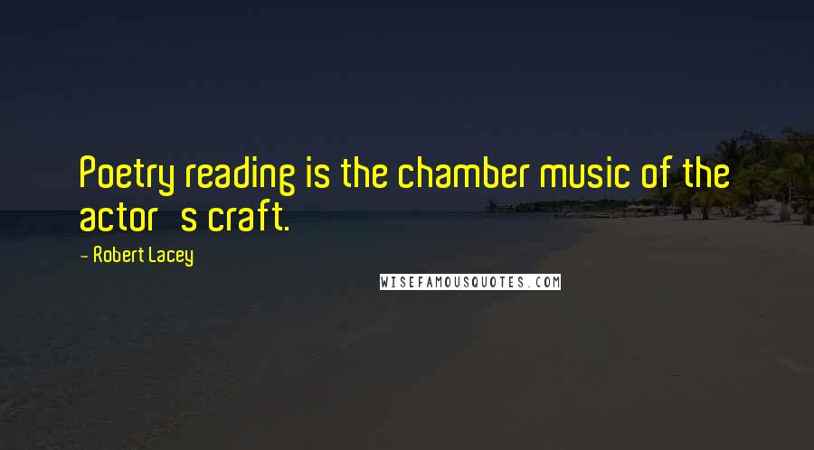 Robert Lacey quotes: Poetry reading is the chamber music of the actor's craft.