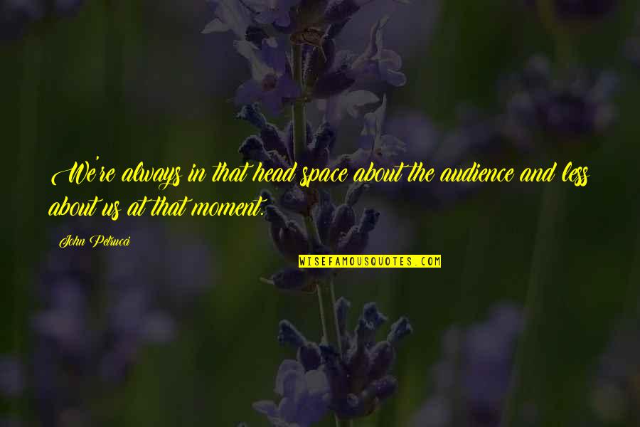 Robert Lado Quotes By John Petrucci: We're always in that head space about the Robert Lado Quotes By John Petrucci: We're always in that head space about the