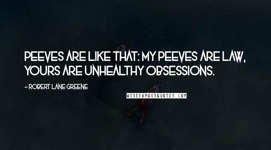 Robert Lane Greene quotes: Peeves are like that: my peeves are law, yours are unhealthy obsessions.