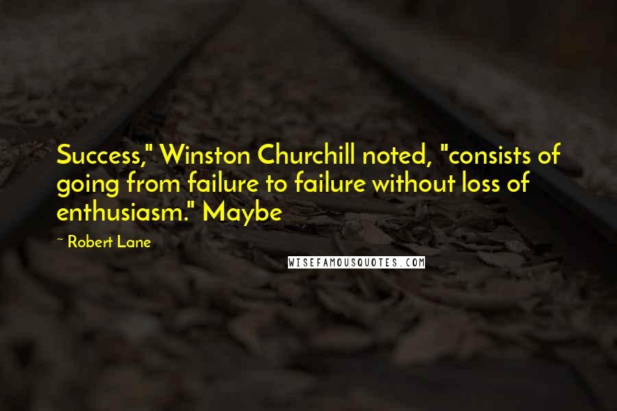 Robert Lane quotes: Success," Winston Churchill noted, "consists of going from failure to failure without loss of enthusiasm." Maybe