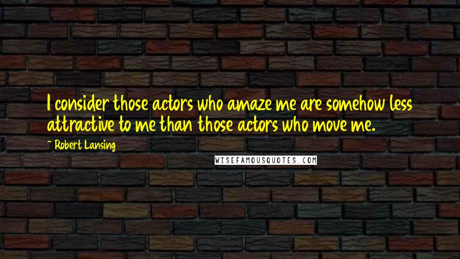 Robert Lansing quotes: I consider those actors who amaze me are somehow less attractive to me than those actors who move me.