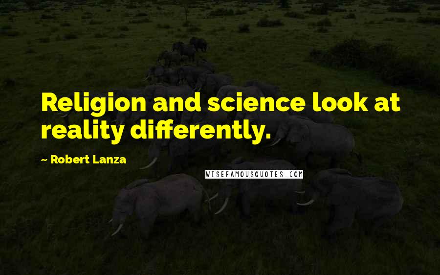 Robert Lanza quotes: Religion and science look at reality differently.