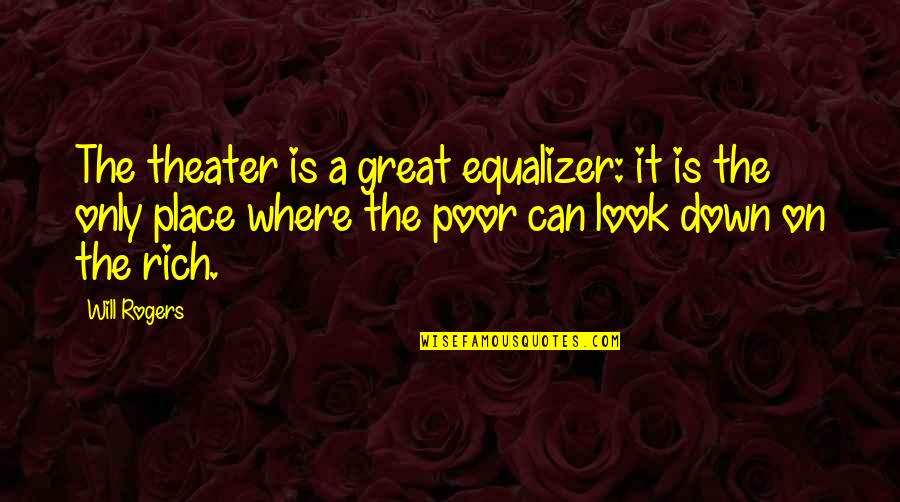 Robert Laurence Binyon Quotes By Will Rogers: The theater is a great equalizer: it is Robert Laurence Binyon Quotes By Will Rogers: The theater is a great equalizer: it is