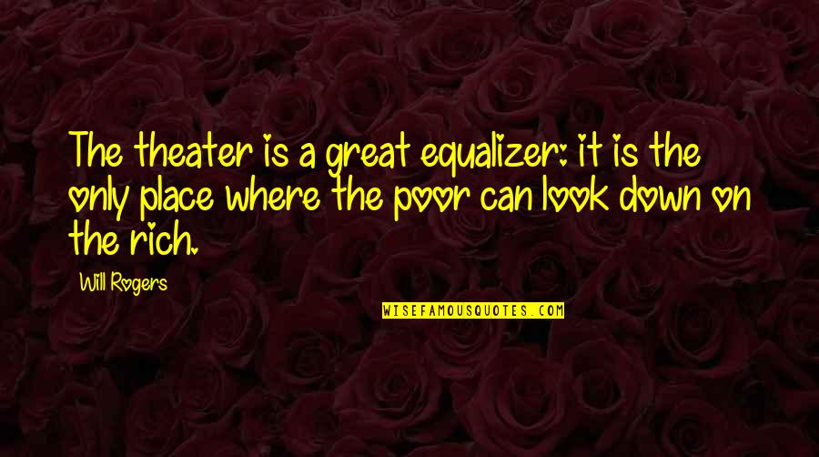 Robert Laurence Binyon Quotes By Will Rogers: The theater is a great equalizer: it is