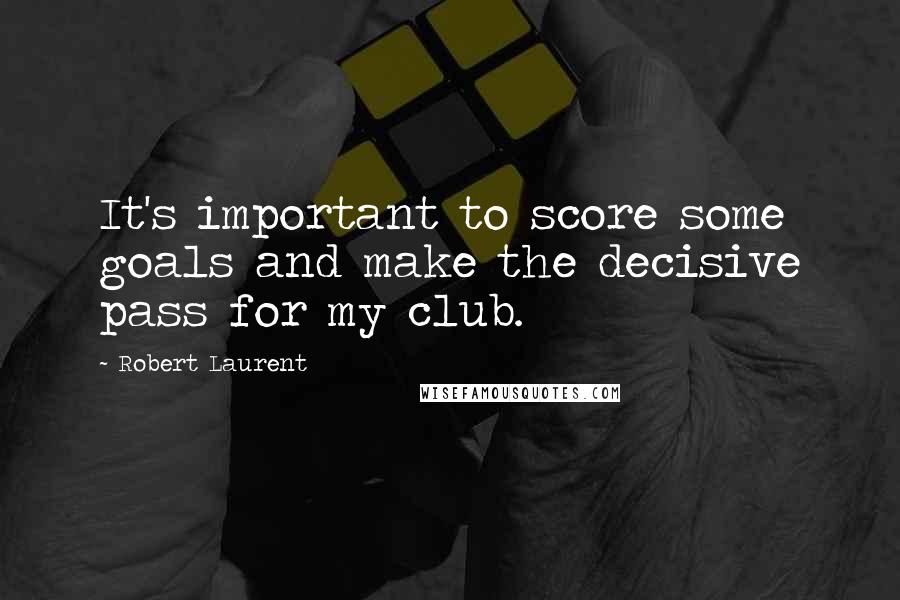 Robert Laurent quotes: It's important to score some goals and make the decisive pass for my club.