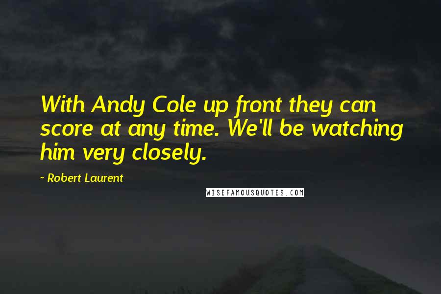Robert Laurent quotes: With Andy Cole up front they can score at any time. We'll be watching him very closely.