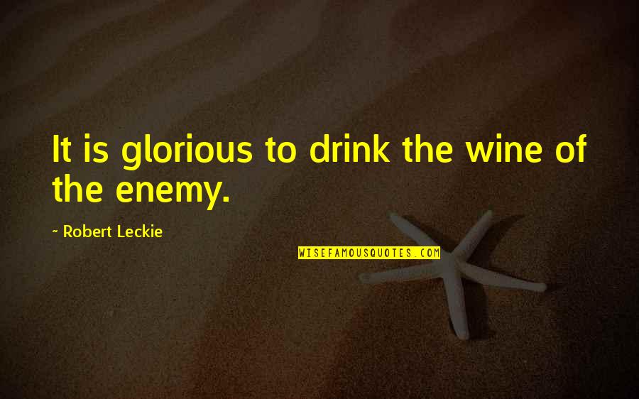 Robert Leckie Quotes By Robert Leckie: It is glorious to drink the wine of