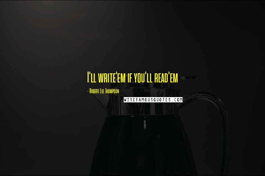Robert Lee Thompson quotes: I'll write'em if you'll read'em