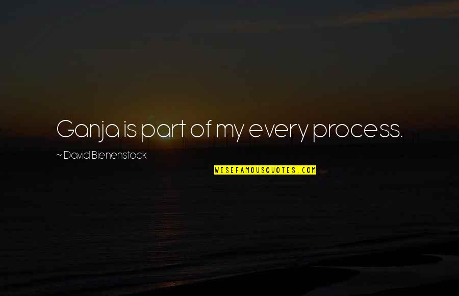 Robert Lefkowitz Quotes By David Bienenstock: Ganja is part of my every process. Robert Lefkowitz Quotes By David Bienenstock: Ganja is part of my every process.