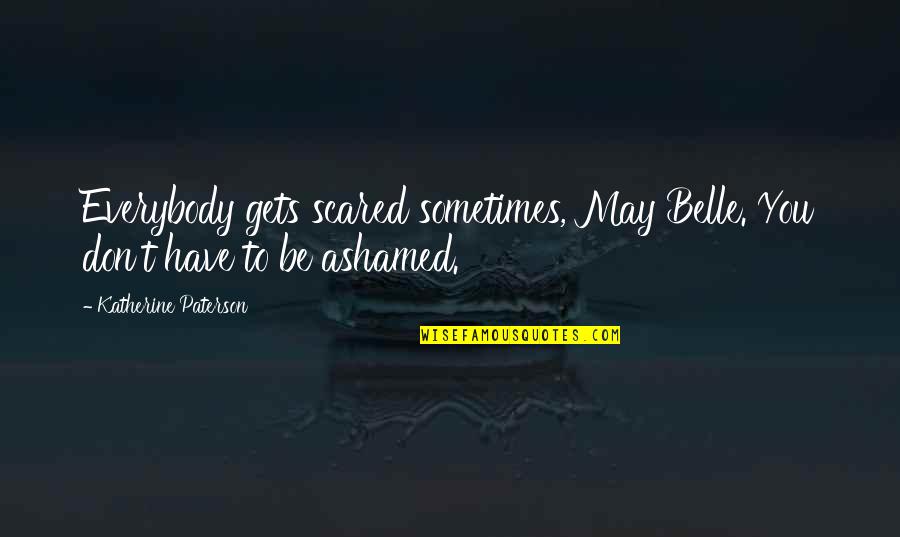 Robert Lefkowitz Quotes By Katherine Paterson: Everybody gets scared sometimes, May Belle. You don't Robert Lefkowitz Quotes By Katherine Paterson: Everybody gets scared sometimes, May Belle. You don't