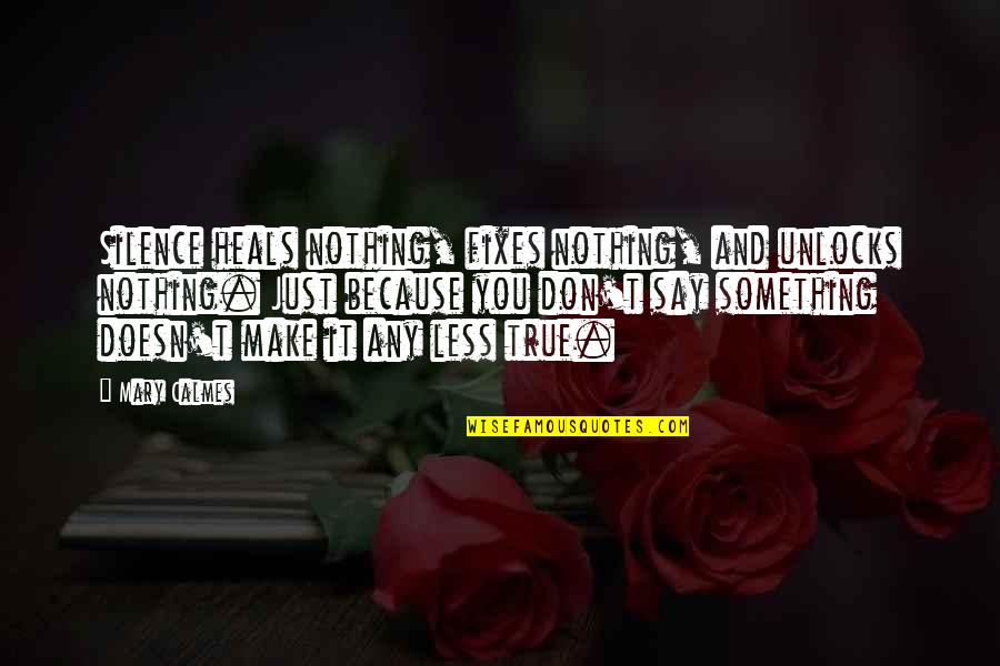 Robert Lefkowitz Quotes By Mary Calmes: Silence heals nothing, fixes nothing, and unlocks nothing. Robert Lefkowitz Quotes By Mary Calmes: Silence heals nothing, fixes nothing, and unlocks nothing.