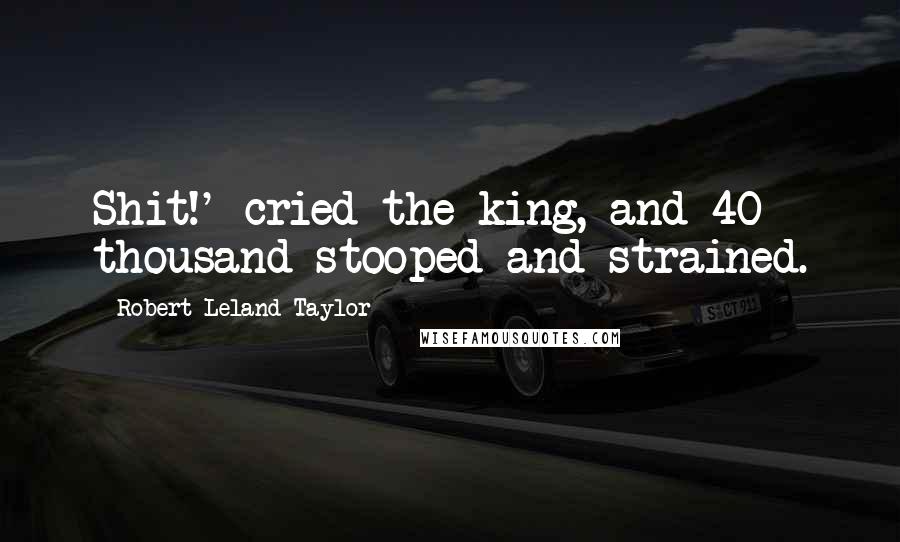 Robert Leland Taylor quotes: Shit!' cried the king, and 40 thousand stooped and strained. Robert Leland Taylor quotes: Shit!' cried the king, and 40 thousand stooped and strained.