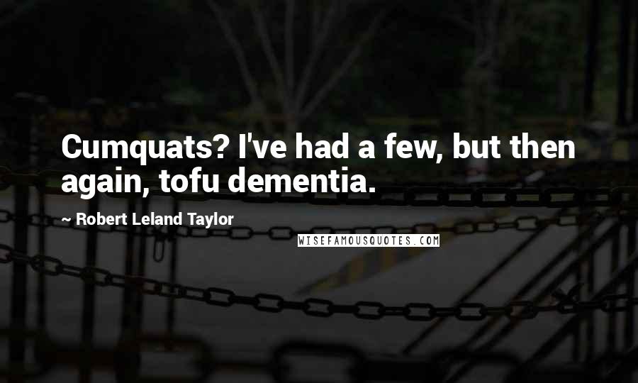 Robert Leland Taylor quotes: Cumquats? I've had a few, but then again, tofu dementia. Robert Leland Taylor quotes: Cumquats? I've had a few, but then again, tofu dementia.