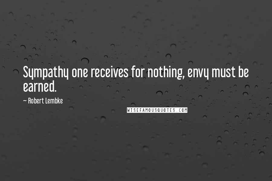 Robert Lembke quotes: Sympathy one receives for nothing, envy must be earned.