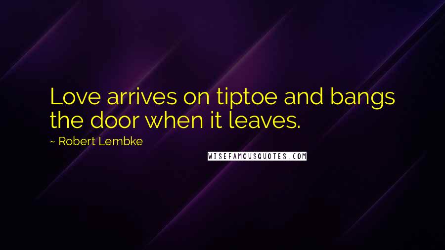 Robert Lembke quotes: Love arrives on tiptoe and bangs the door when it leaves.