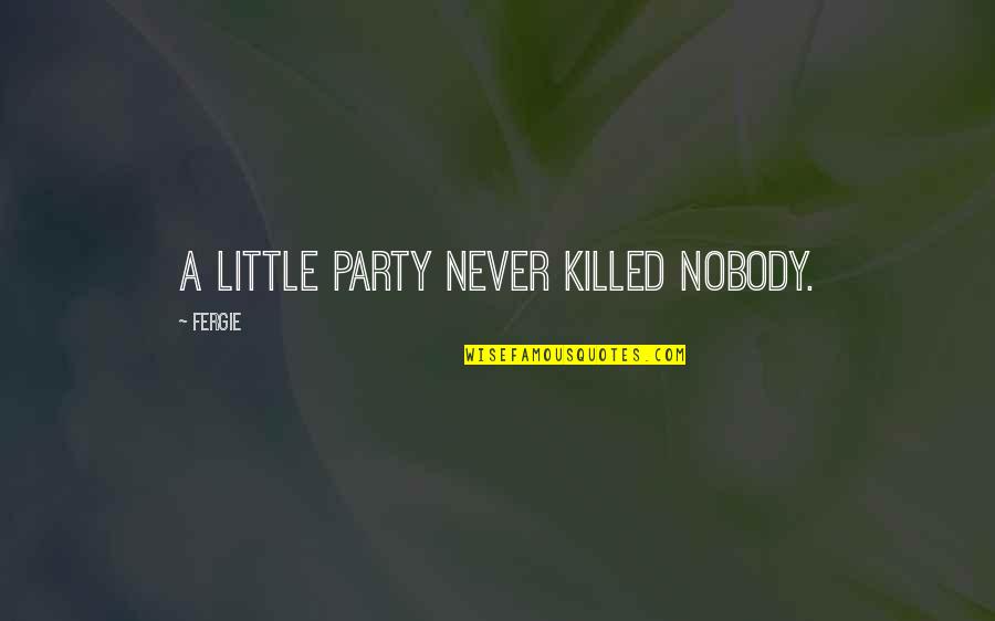 Robert Letham Quotes By Fergie: A little party never killed nobody.