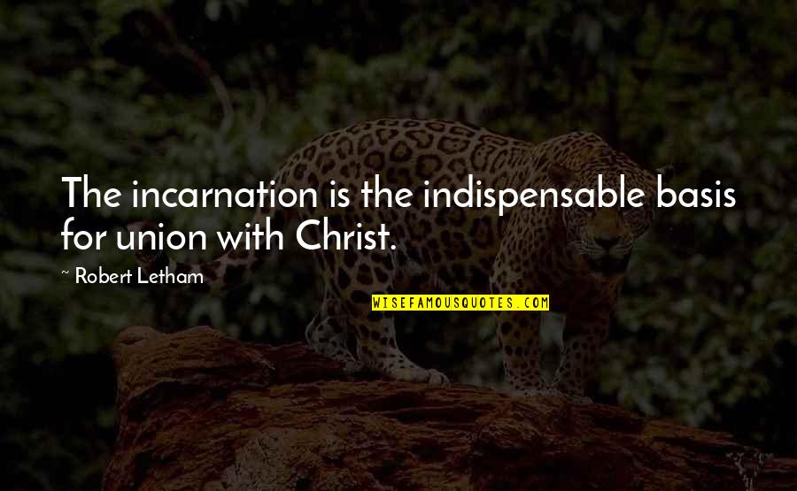 Robert Letham Quotes By Robert Letham: The incarnation is the indispensable basis for union