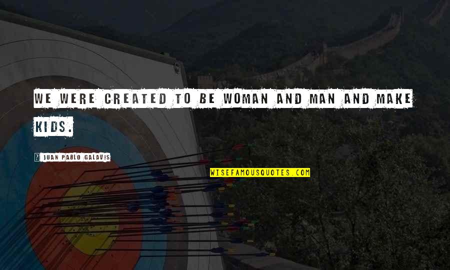 Robert Levon Been Quotes By Juan Pablo Galavis: We were created to be woman and man Robert Levon Been Quotes By Juan Pablo Galavis: We were created to be woman and man
