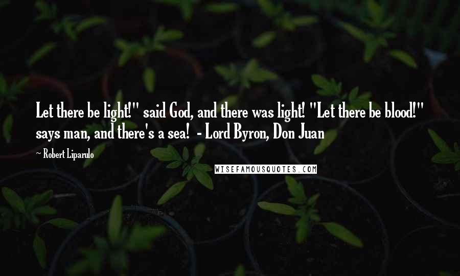 Robert Liparulo quotes: Let there be light!" said God, and there was light! "Let there be blood!" says man, and there's a sea! - Lord Byron, Don Juan