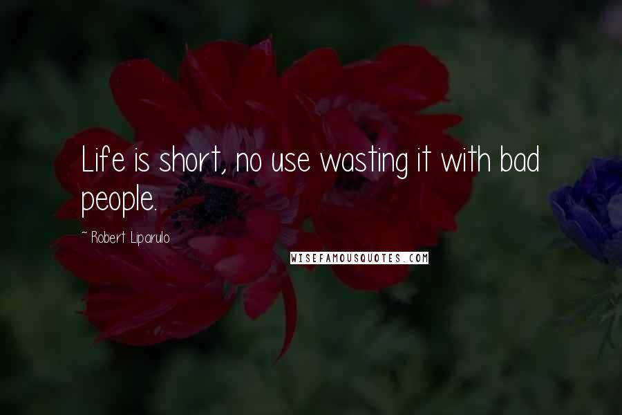 Robert Liparulo quotes: Life is short, no use wasting it with bad people.