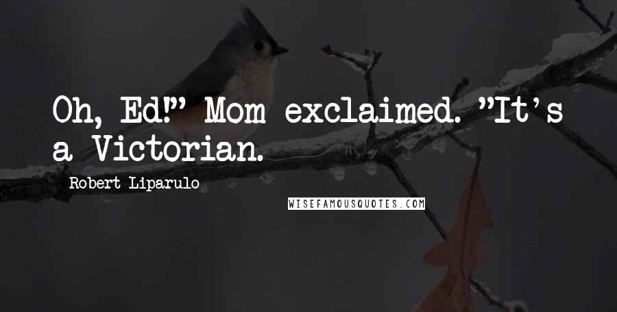 Robert Liparulo quotes: Oh, Ed!" Mom exclaimed. "It's a Victorian.