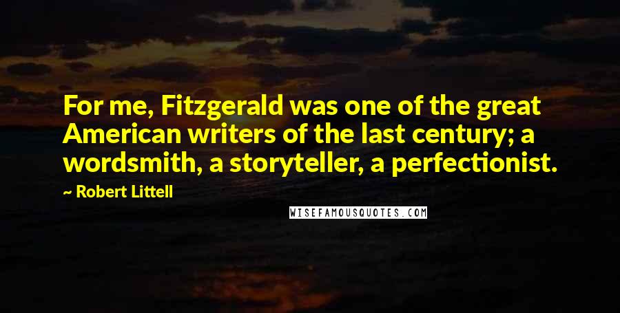 Robert Littell quotes: For me, Fitzgerald was one of the great American writers of the last century; a wordsmith, a storyteller, a perfectionist.