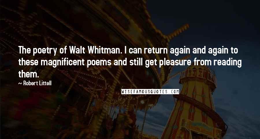 Robert Littell quotes: The poetry of Walt Whitman. I can return again and again to these magnificent poems and still get pleasure from reading them.