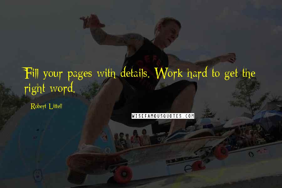 Robert Littell quotes: Fill your pages with details. Work hard to get the right word.