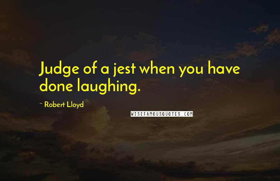 Robert Lloyd quotes: Judge of a jest when you have done laughing.