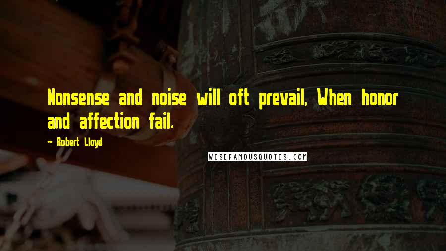 Robert Lloyd quotes: Nonsense and noise will oft prevail, When honor and affection fail.