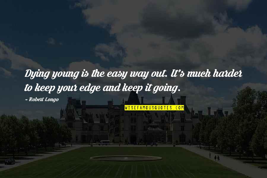 Robert Longo Quotes By Robert Longo: Dying young is the easy way out. It's