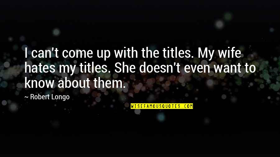 Robert Longo Quotes By Robert Longo: I can't come up with the titles. My