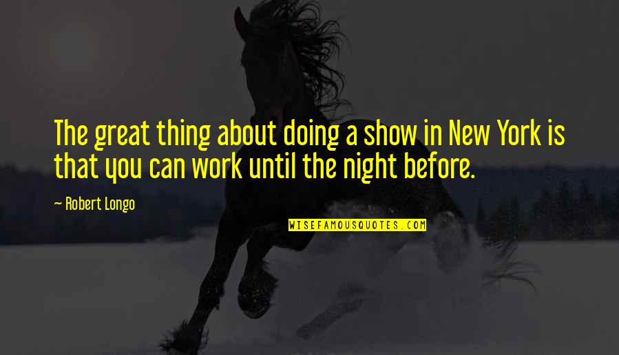 Robert Longo Quotes By Robert Longo: The great thing about doing a show in